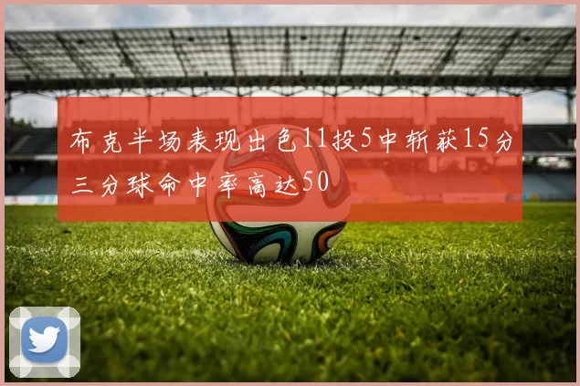 布克半场表现出色11投5中斩获15分三分球命中率高达50