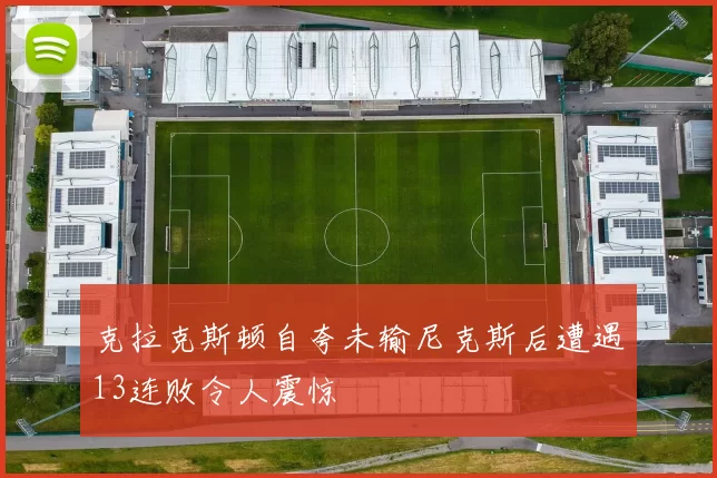 克拉克斯顿自夸未输尼克斯后遭遇13连败令人震惊