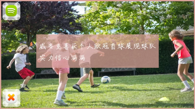 威洛克喜获个人欧冠首球展现球队实力信心满满