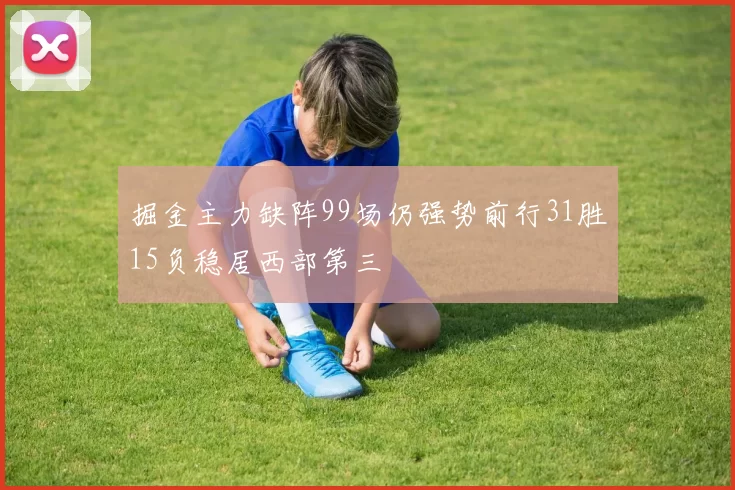 掘金主力缺阵99场仍强势前行31胜15负稳居西部第三