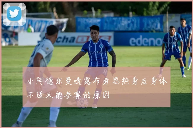 小阿德尔曼透露布劳恩热身后身体不适未能参赛的原因